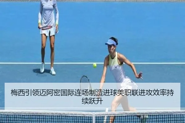 梅西引领迈阿密国际连场制造进球美职联进攻效率持续跃升